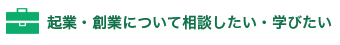 起業・創業について相談したい・学びたい
