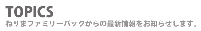 TOPICS　ねりまファミリーパックからの最新情報をお知らせします。